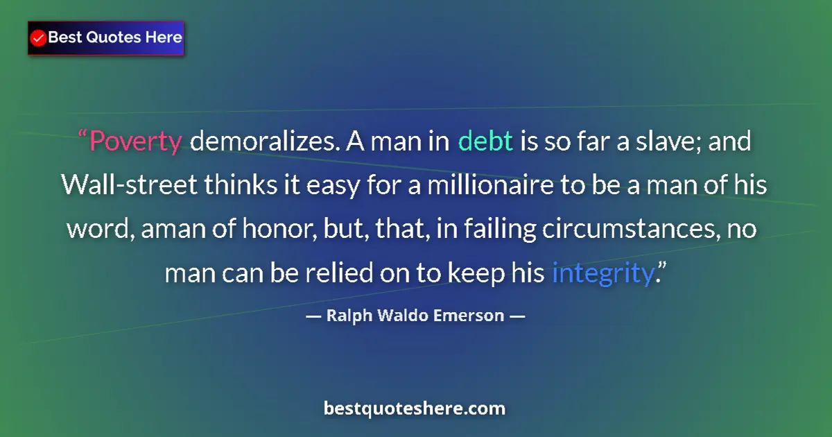 Quote by Ralph Waldo Emerson: Poverty demoralizes. A man in debt is so far a slave; and Wall-street thinks it easy for a millionai...