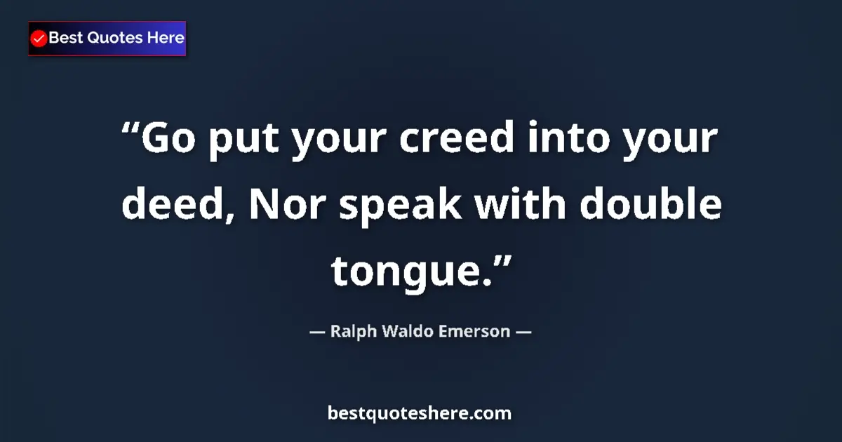 Quote by Ralph Waldo Emerson: Go put your creed into your deed, Nor speak with double tongue....