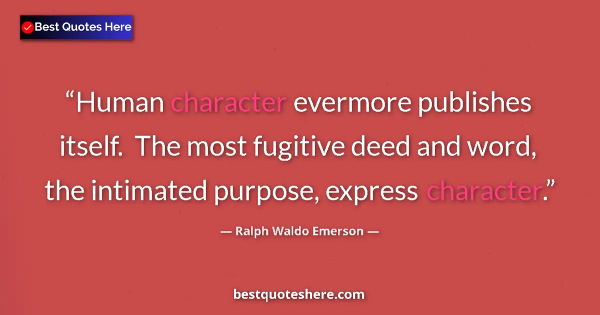 Image for the quote by Ralph Waldo Emerson: Human character evermore publishes itself.  The most fugitive deed and word, the intimated purpose, ...