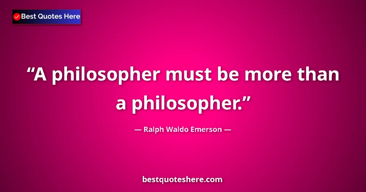 Image for the quote by Ralph Waldo Emerson: A philosopher must be more than a philosopher....