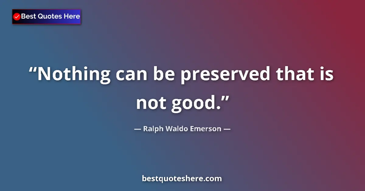 Quote by Ralph Waldo Emerson: Nothing can be preserved that is not good....