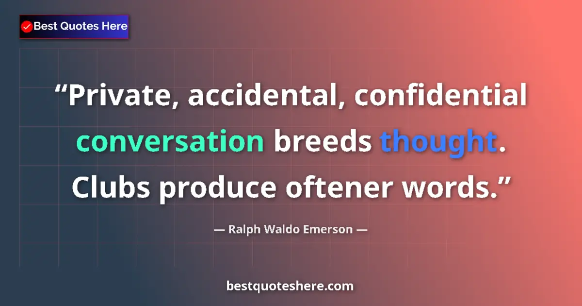 Image for the quote by Ralph Waldo Emerson: Private, accidental, confidential conversation breeds thought. Clubs produce oftener words....