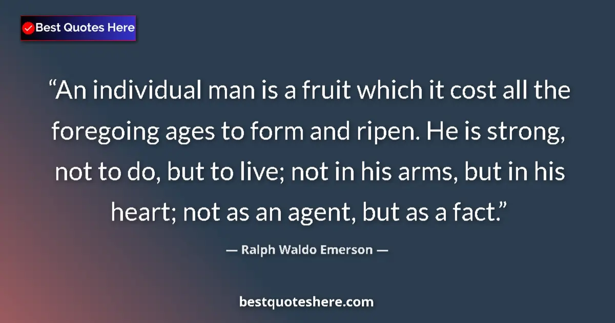 Quote by Ralph Waldo Emerson: An individual man is a fruit which it cost all the