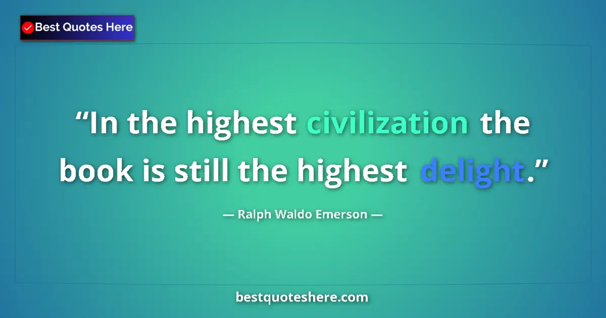 Quote by Ralph Waldo Emerson: In the highest civilization the book is still the highest delight....