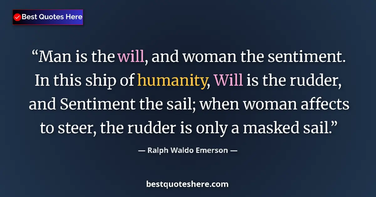 Quote by Ralph Waldo Emerson: Man is the will, and woman the sentiment. In this ship of humanity, Will is the rudder, and Sentimen...