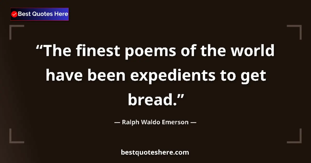 Quote by Ralph Waldo Emerson: The finest poems of the world have been expedients to get bread....