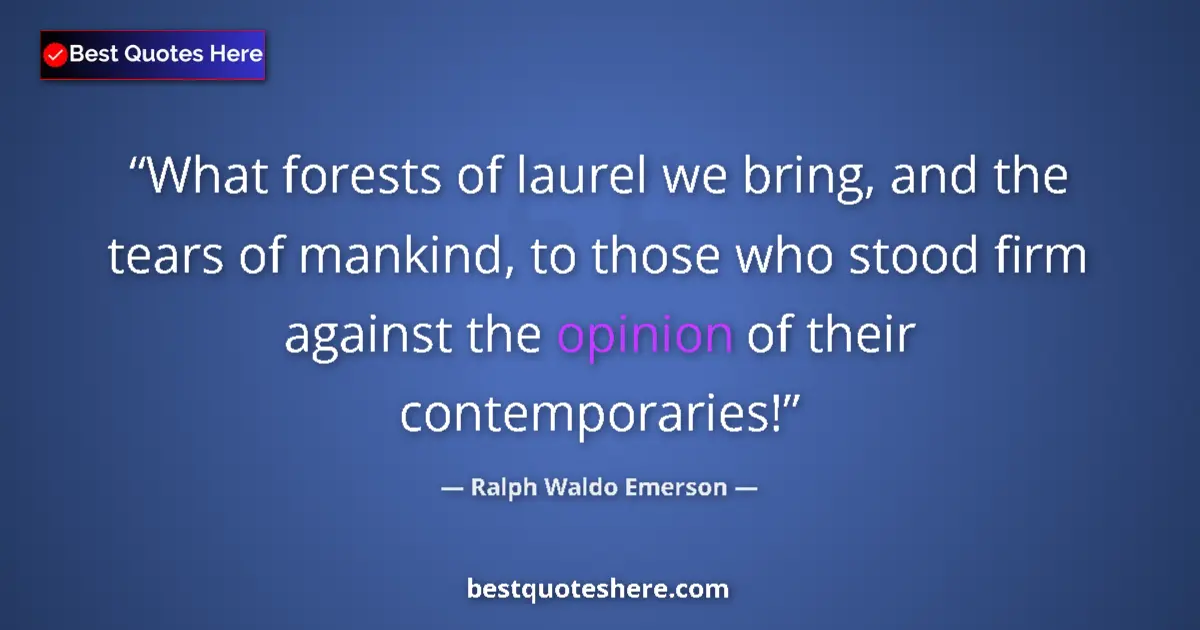 Quote by Ralph Waldo Emerson: What forests of laurel we bring, and the tears of mankind, to those who stood firm against the opini...