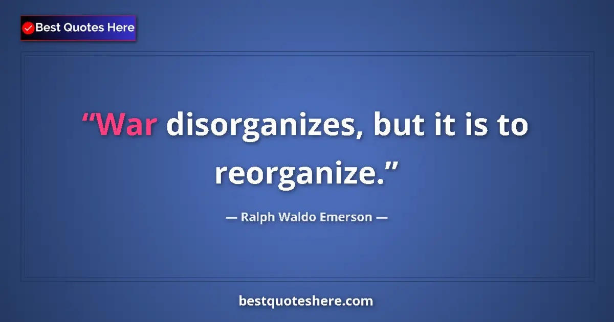 Quote by Ralph Waldo Emerson: War disorganizes, but it is to reorganize....