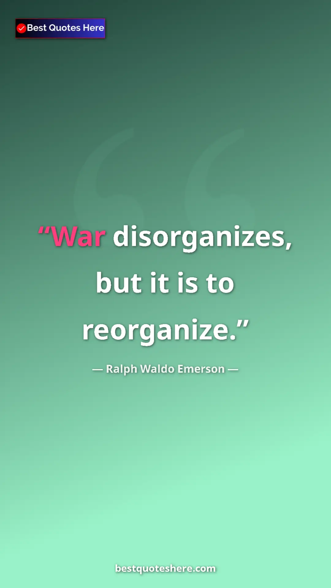 Ralph Waldo Emerson Quote Card: "War disorganizes, but it is to reorganize." Pinterest quote poster by Ralph Waldo Emerson: "War disorganizes, but it is to reorganize."