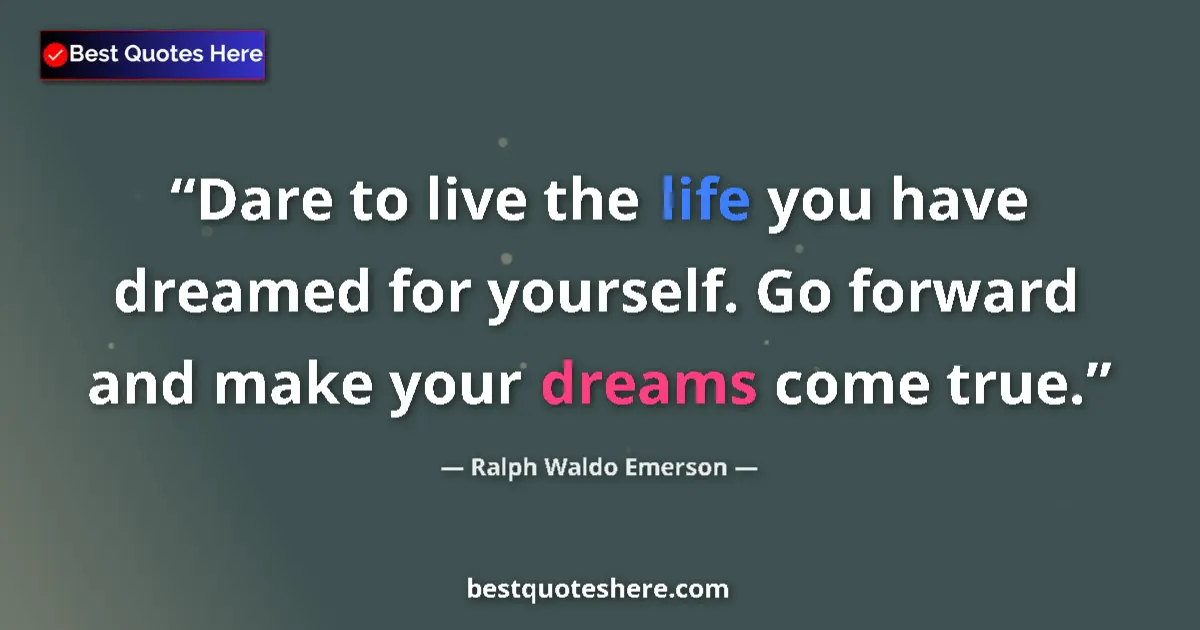 Quote by Ralph Waldo Emerson: Dare to live the life you have dreamed for yourself. Go forward and make your dreams come true....