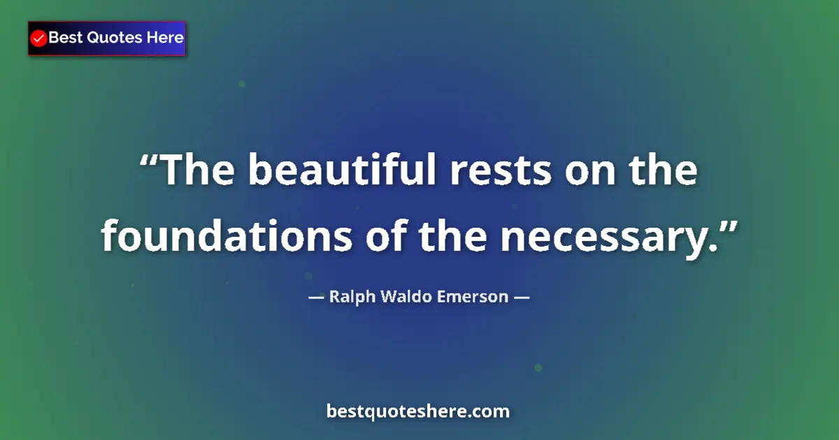 Quote by Ralph Waldo Emerson: The beautiful rests on the foundations of the necessary....