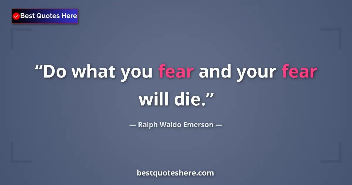 Quote by Ralph Waldo Emerson: Do what you fear and your fear will die.
