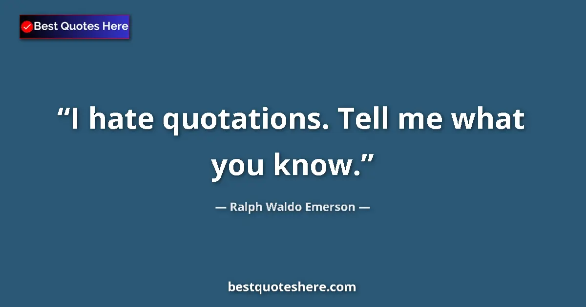 Quote by Ralph Waldo Emerson: I hate quotations. Tell me what you know....