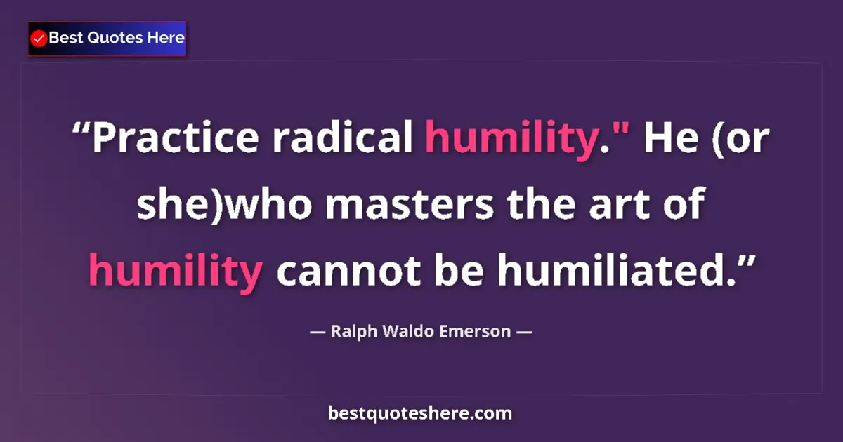 Quote by Ralph Waldo Emerson: Practice radical humility.