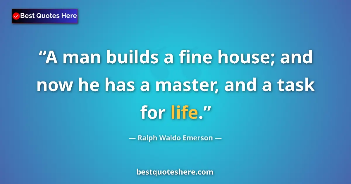 Quote by Ralph Waldo Emerson: A man builds a fine house; and now he has a master, and a task for life....