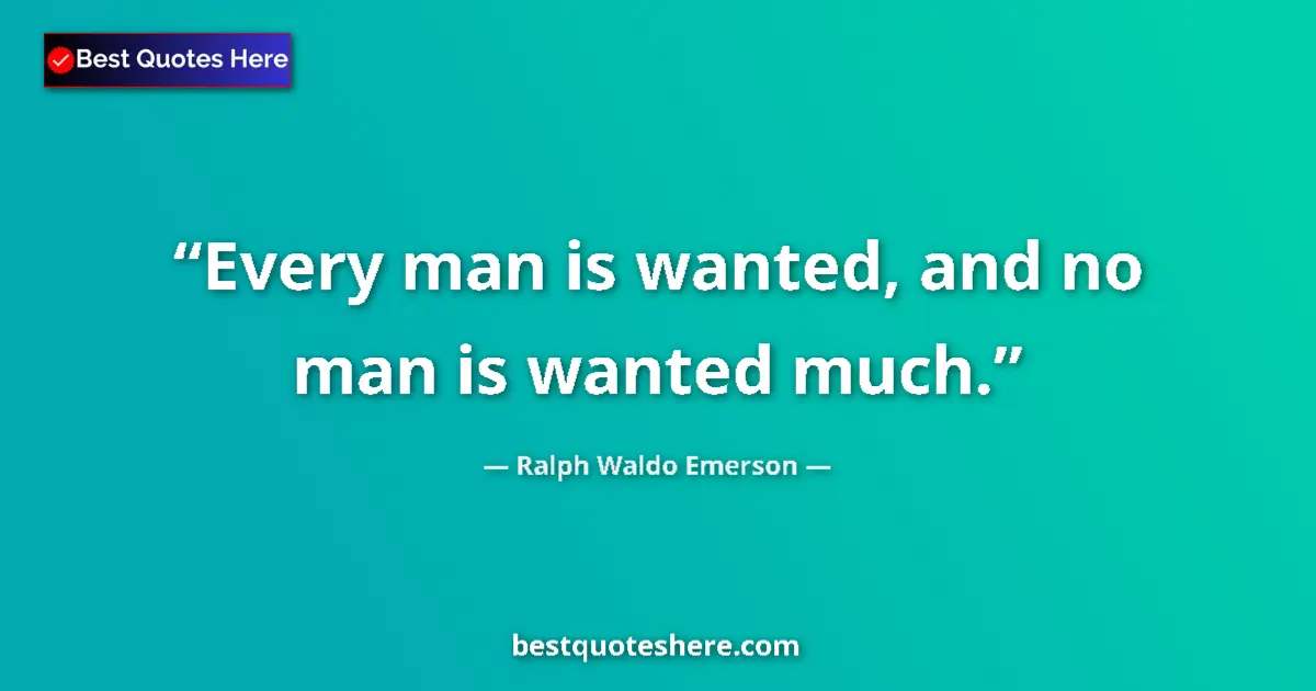 Quote by Ralph Waldo Emerson: Every man is wanted, and no man is wanted much....