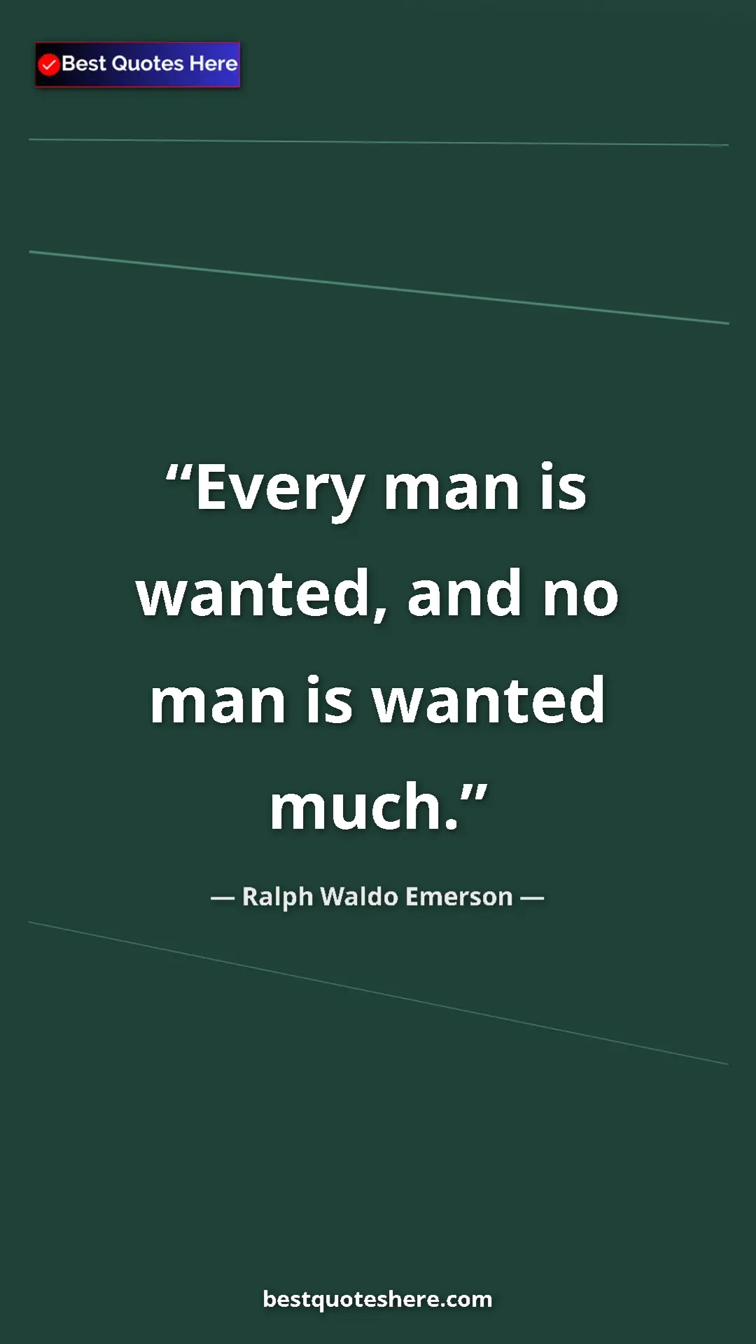 Ralph Waldo Emerson Quote Card: "Every man is wanted, and no man is wanted much." Pinterest quote poster by Ralph Waldo Emerson: "Every man is wanted, and no man is wanted much."