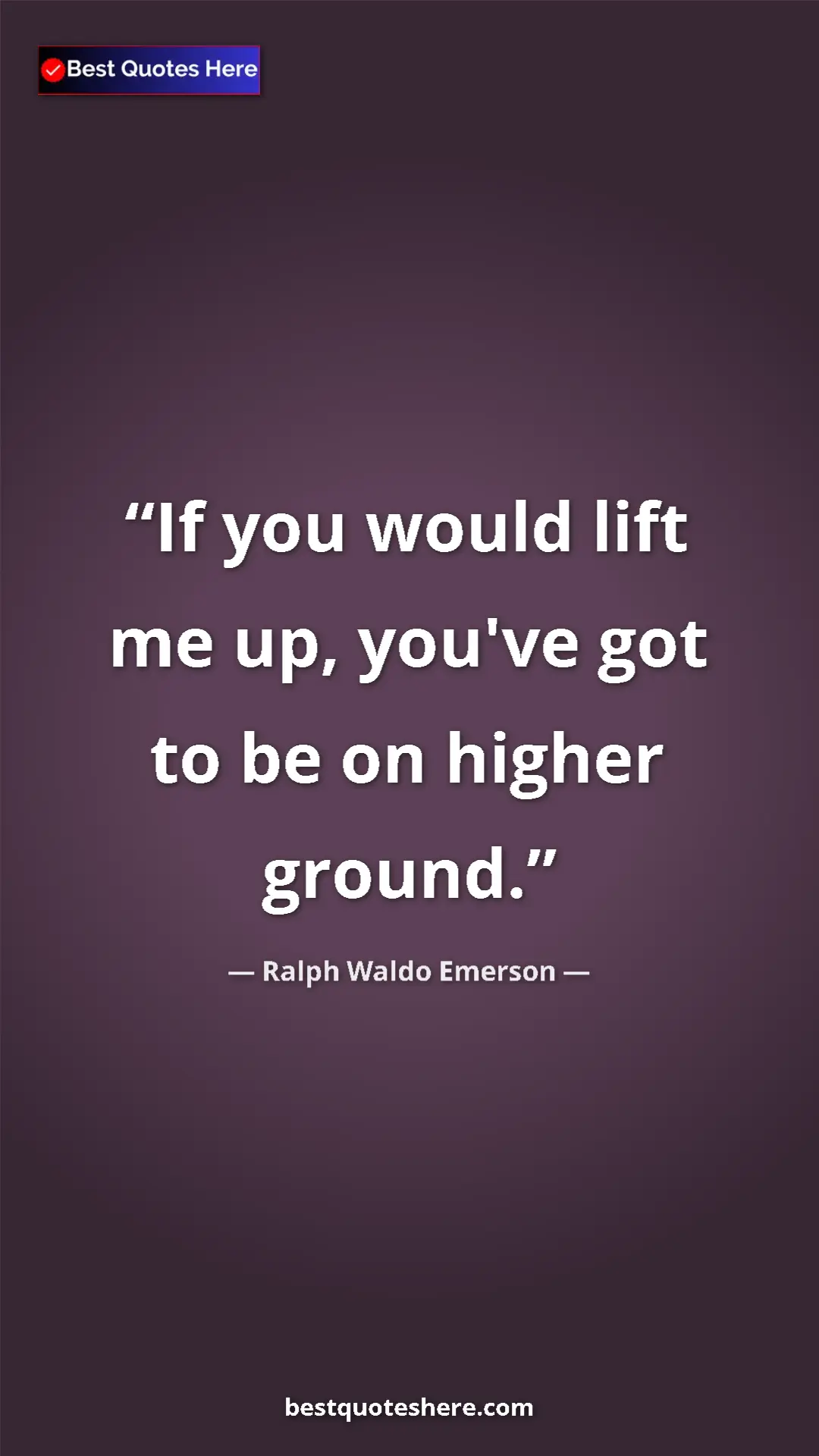Ralph Waldo Emerson Quote Card: "If you would lift me up, you've got to be on higher ground." Pinterest quote poster by Ralph Waldo Emerson: "If you would lift me up, you've got to be on higher ground."