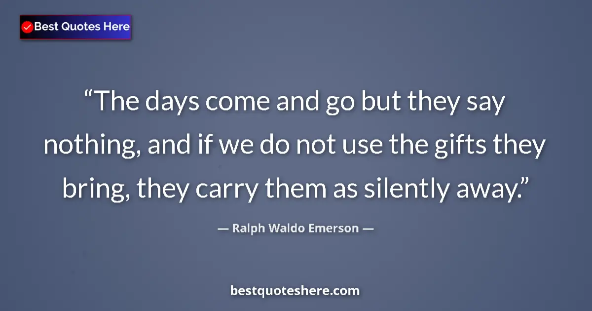 Quote by Ralph Waldo Emerson: The days come and go but they say nothing, and if
