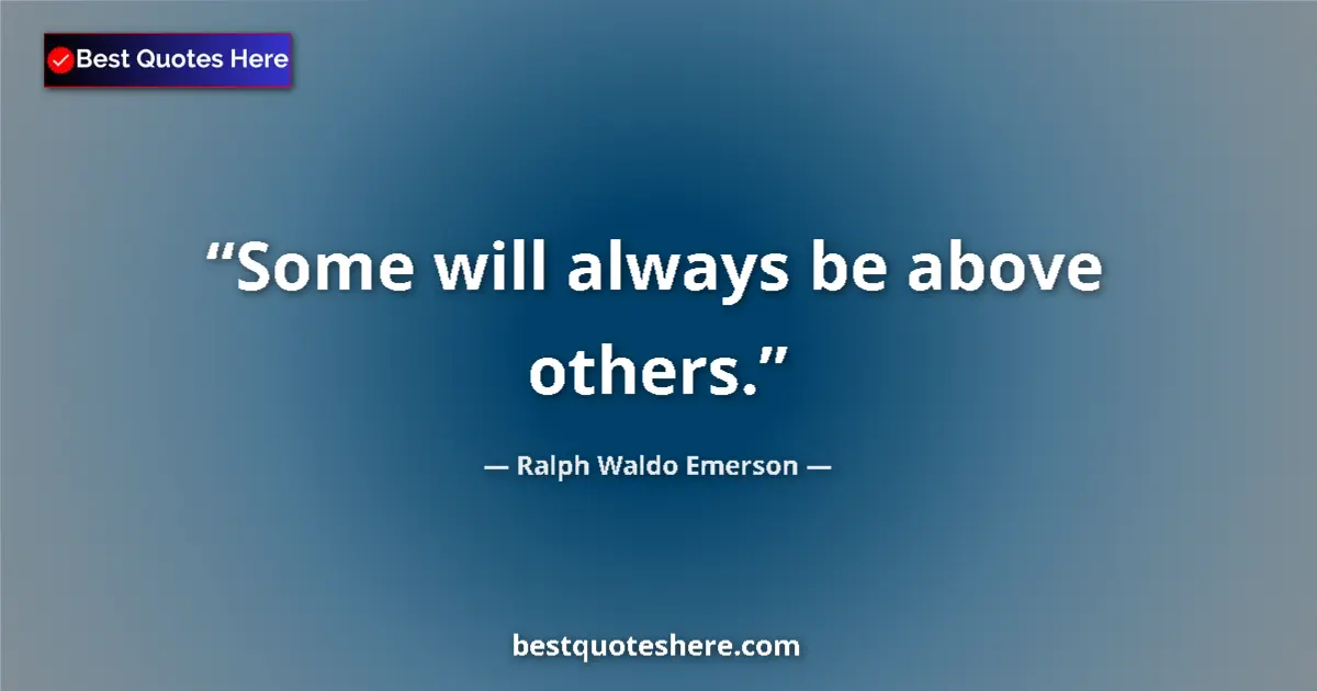 Quote by Ralph Waldo Emerson: Some will always be above others....
