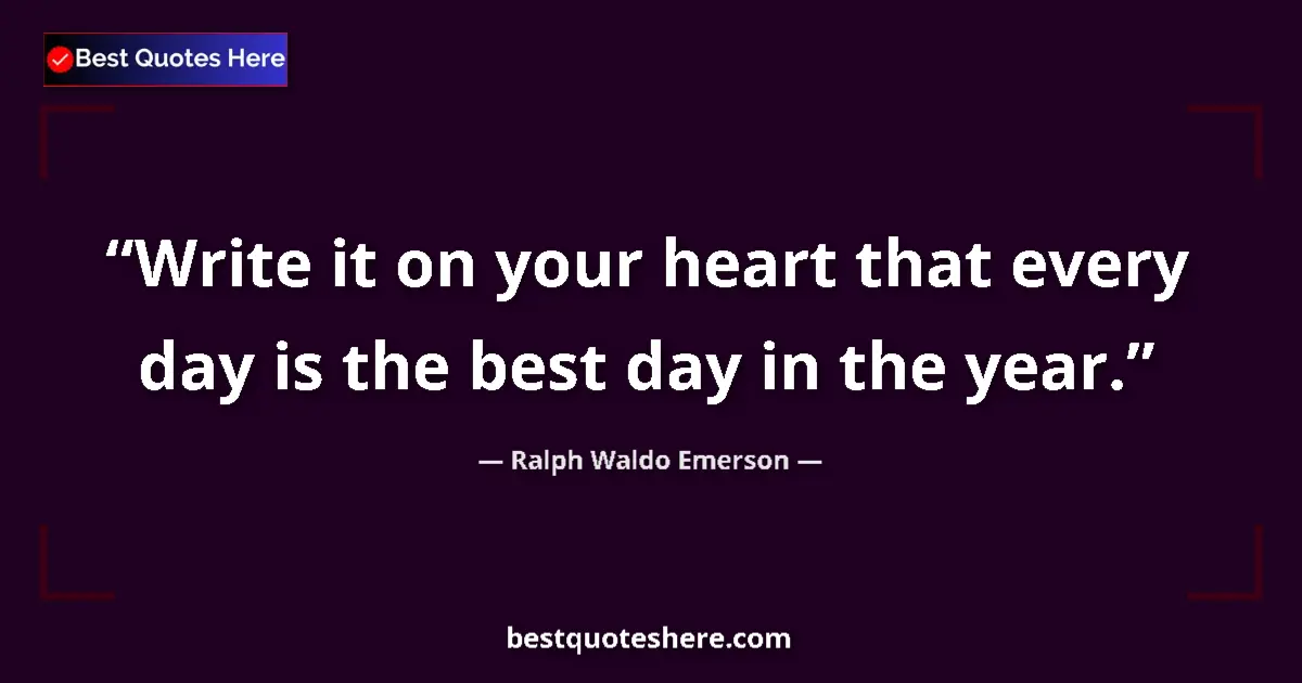 Quote by Ralph Waldo Emerson: Write it on your heart that every day is the best day in the year....