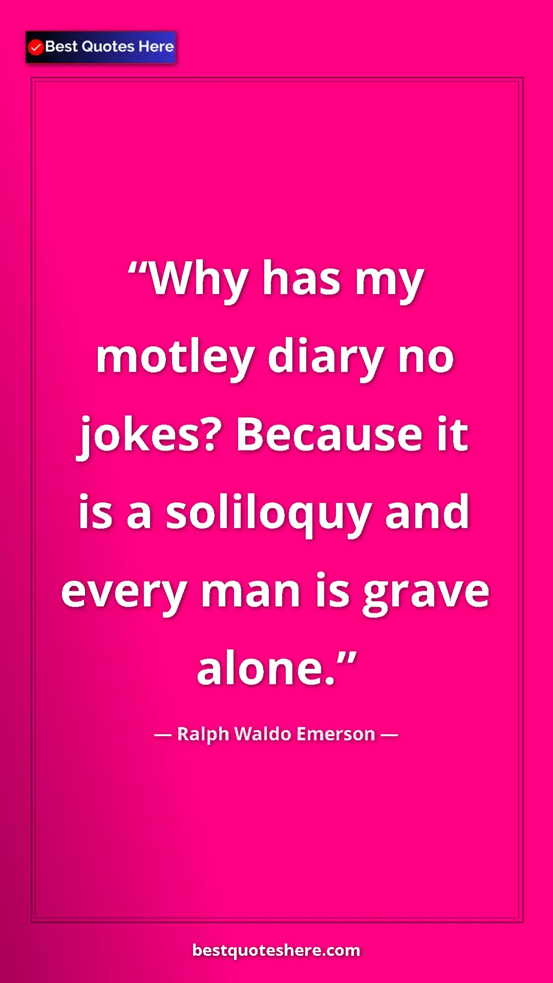 Ralph Waldo Emerson Quote Card: "Why has my motley diary no jokes? Because it is a soliloquy " Pinterest quote poster by Ralph Waldo Emerson: "Why has my motley diary no jokes? Because it is a soliloquy "