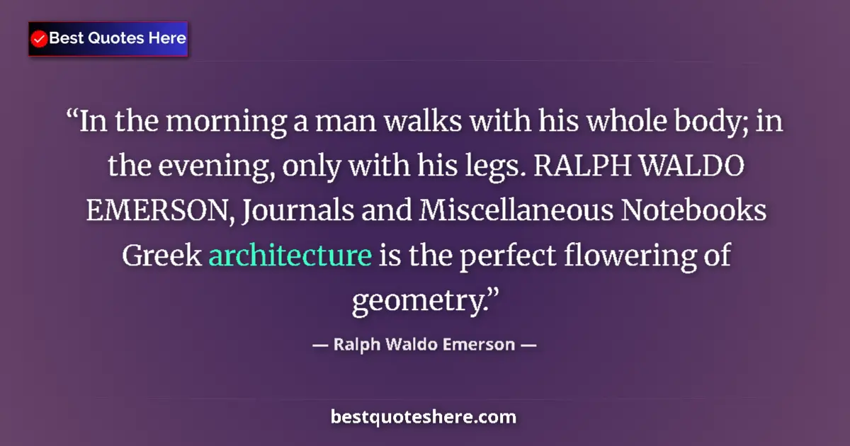 Quote by Ralph Waldo Emerson: In the morning a man walks with his whole body; in the evening, only with his legs. RALPH WALDO EMER...