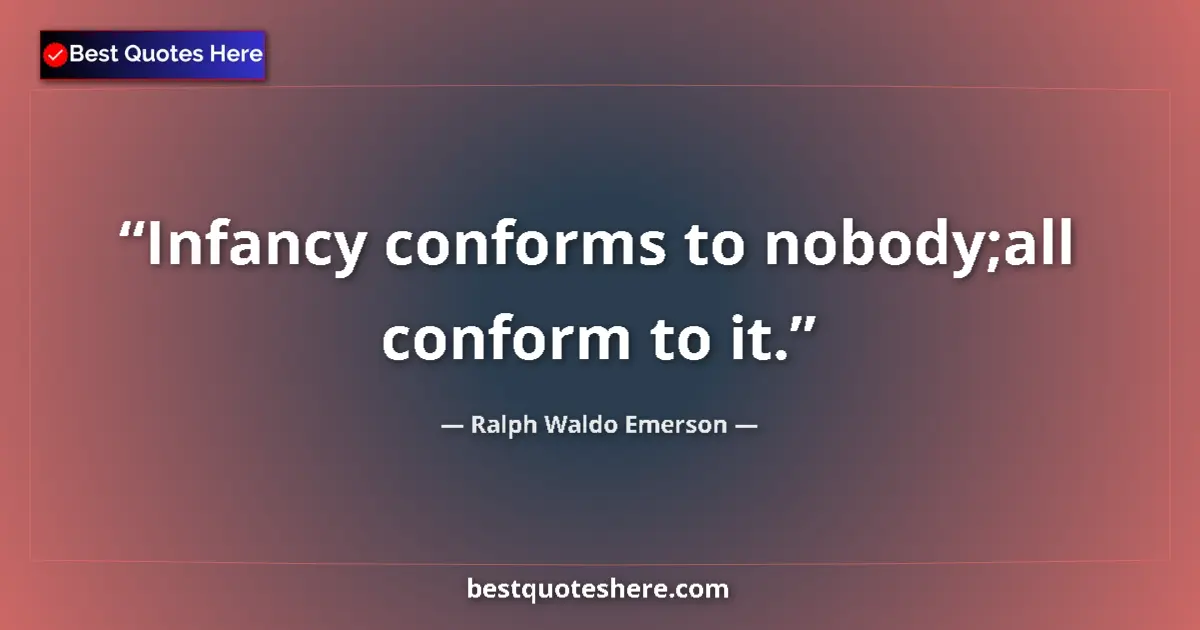 Quote by Ralph Waldo Emerson: Infancy conforms to nobody;all conform to it.