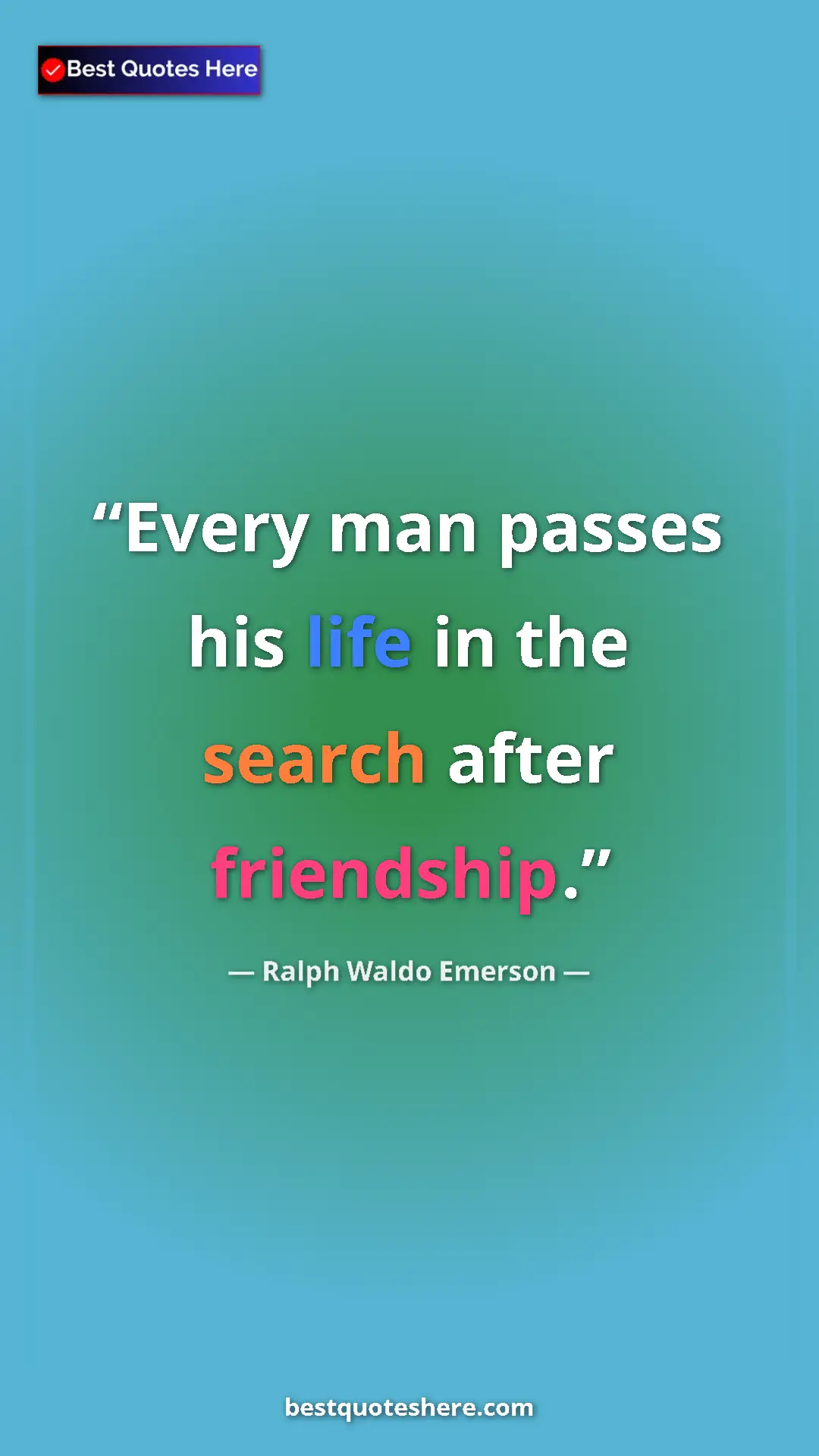 Ralph Waldo Emerson Quote Card: "Every man passes his life in the search after friendship." Pinterest quote poster by Ralph Waldo Emerson: "Every man passes his life in the search after friendship."