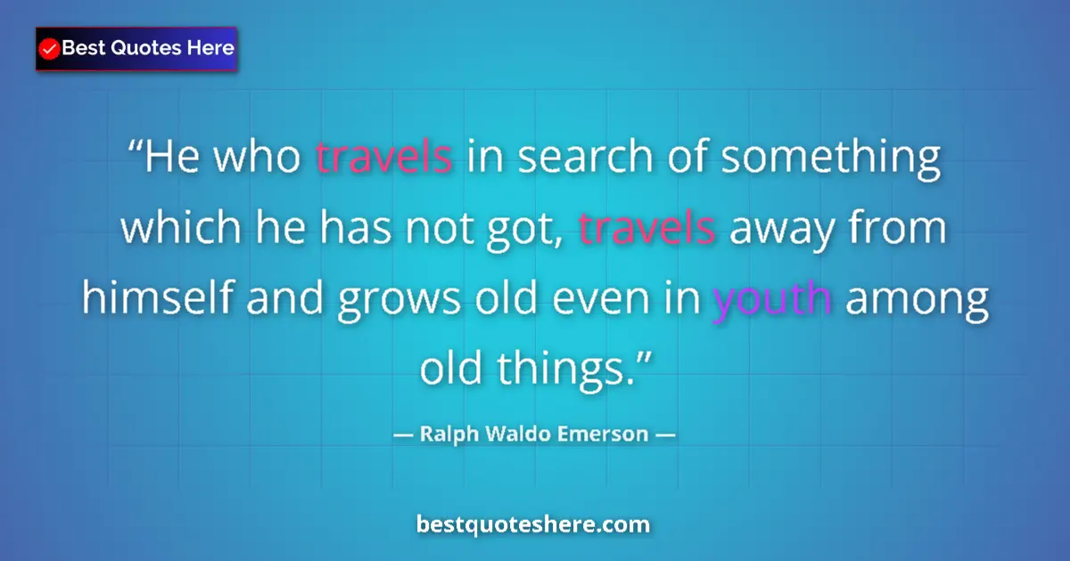 Quote by Ralph Waldo Emerson: He who travels in search of something which he has not got, travels away from himself and grows old ...