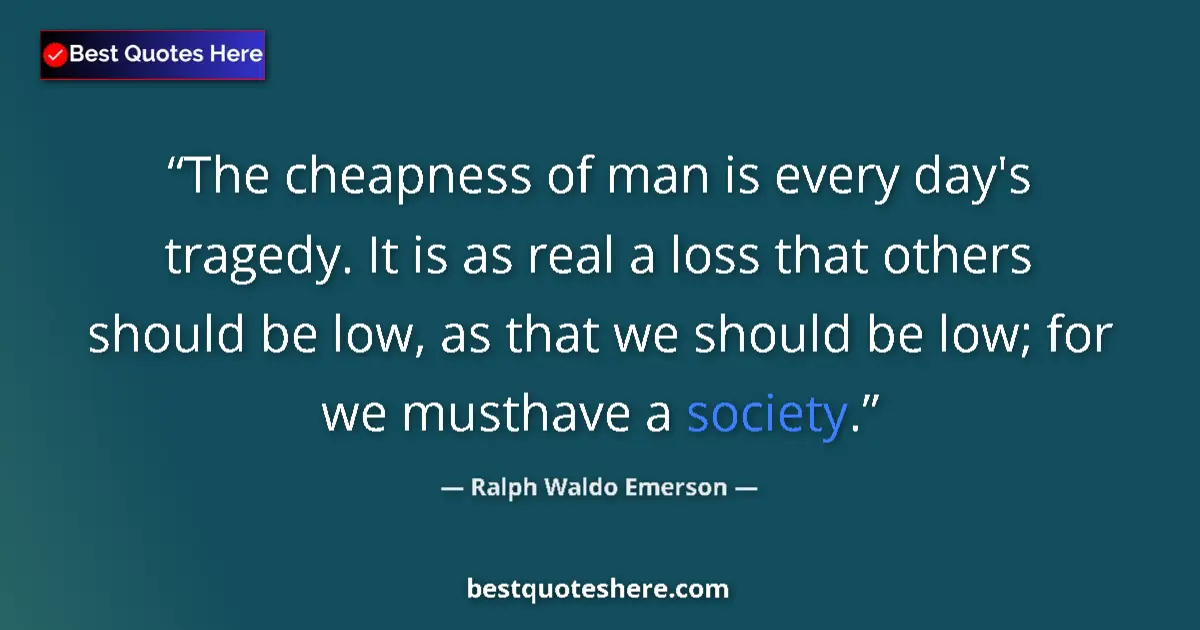 Quote by Ralph Waldo Emerson: The cheapness of man is every day's tragedy. It is as real a loss that others should be low, as that...