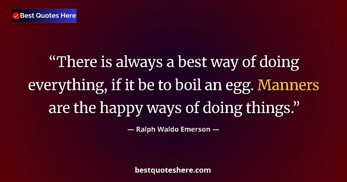 Quote by Ralph Waldo Emerson: There is always a best way of doing everything, if it be to boil an egg. Manners are the happy ways ...