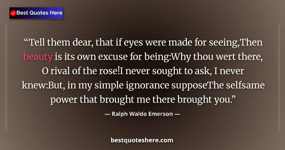 Quote by Ralph Waldo Emerson: Tell them dear, that if eyes were made for seeing,Then beauty is its own excuse for being:Why thou w...