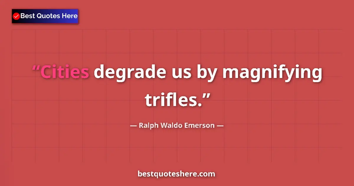 Quote by Ralph Waldo Emerson: Cities degrade us by magnifying trifles....