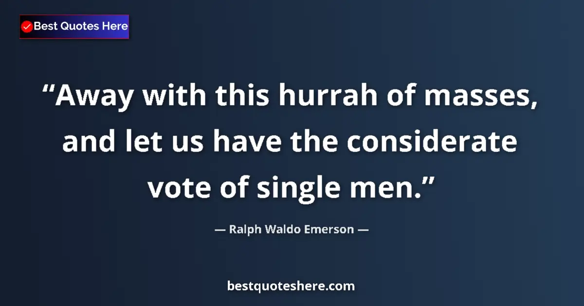 Quote by Ralph Waldo Emerson: Away with this hurrah of masses, and let us have the considerate vote of single men....