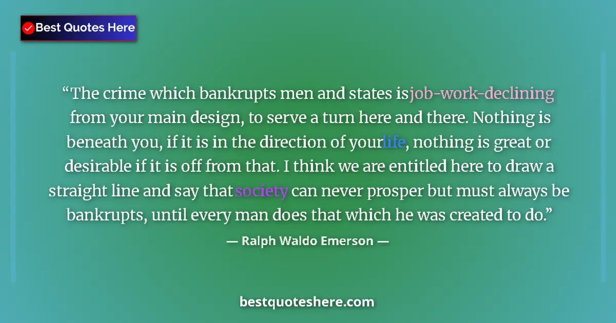 Quote by Ralph Waldo Emerson: The crime which bankrupts men and states is job-work-declining from your main design, to serve a tur...