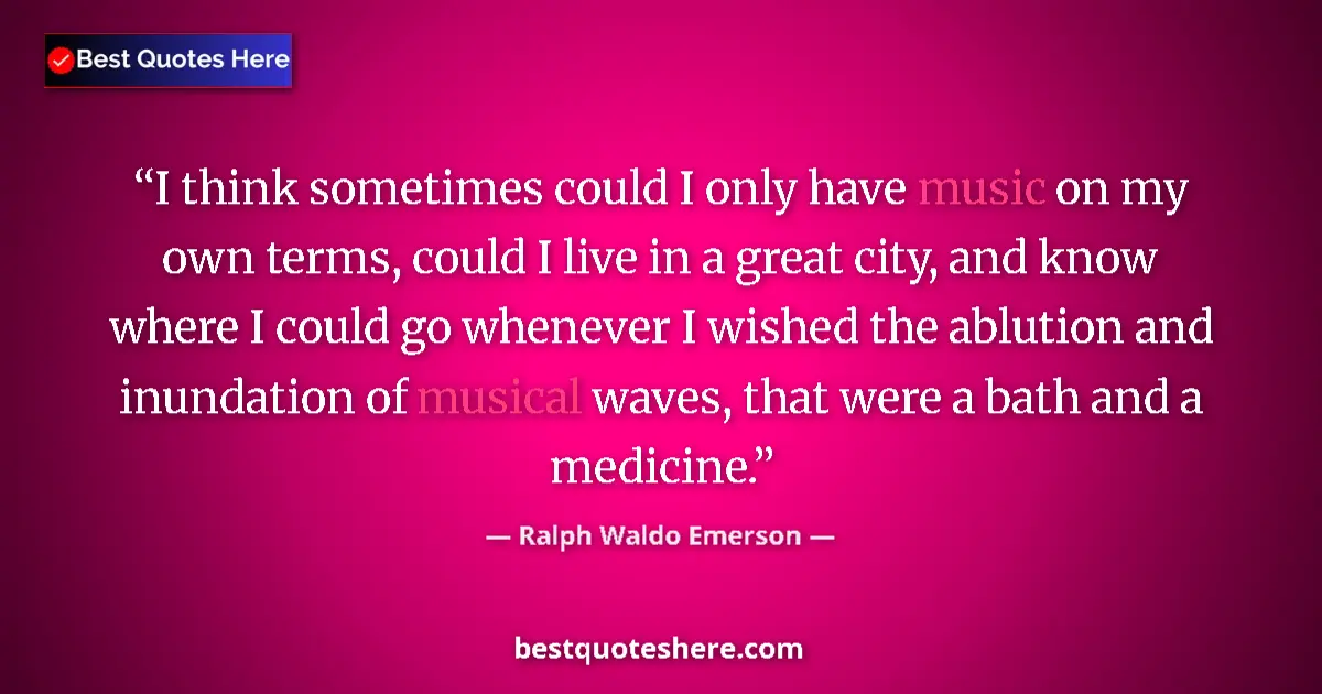 Quote by Ralph Waldo Emerson: I think sometimes could I only have music on my own terms, could I live in a great city, and know wh...