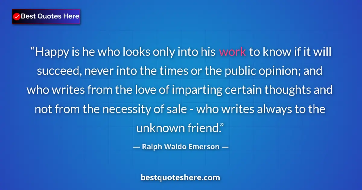 Quote by Ralph Waldo Emerson: Happy is he who looks only into his work to know i