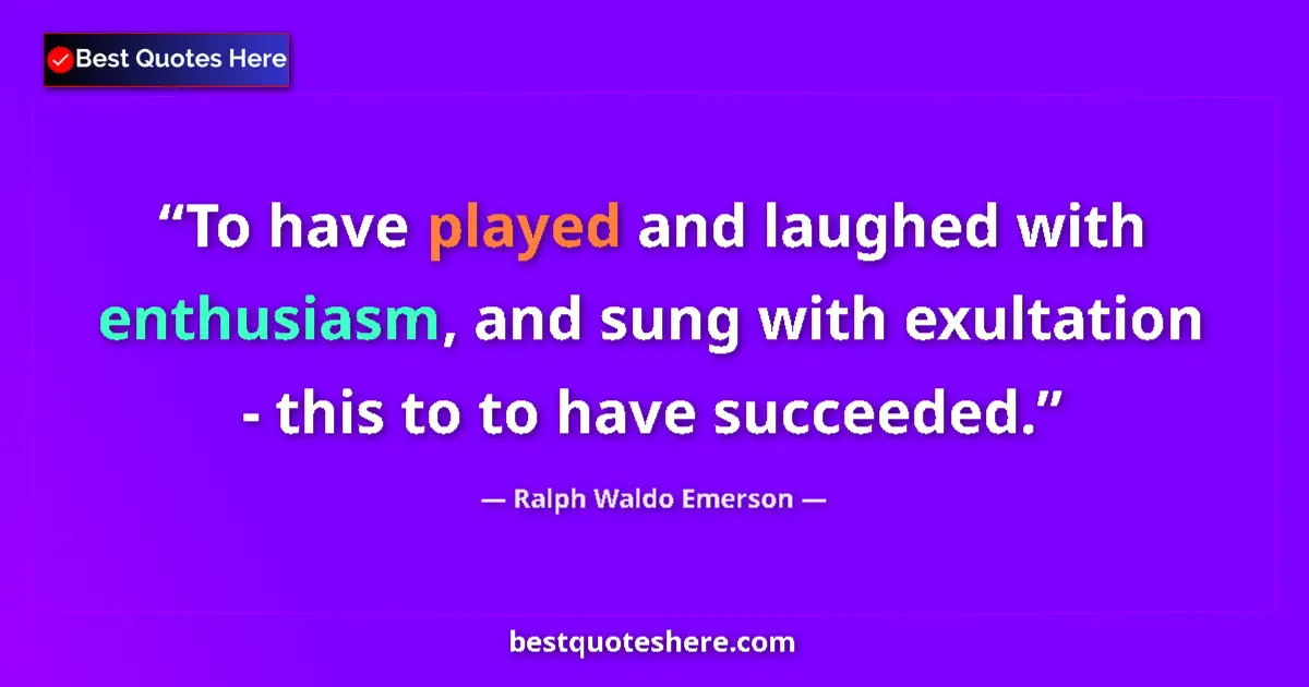 Image for the quote by Ralph Waldo Emerson: To have played and laughed with enthusiasm, and sung with exultation - this to to have succeeded....