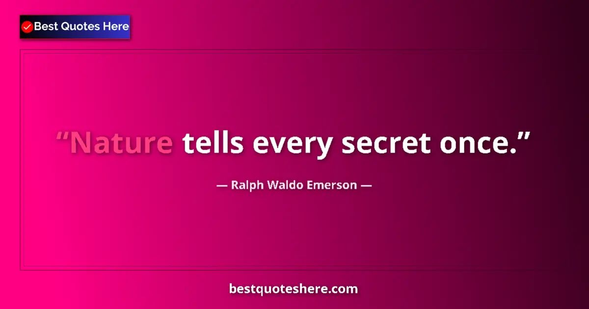 Quote by Ralph Waldo Emerson: Nature tells every secret once....