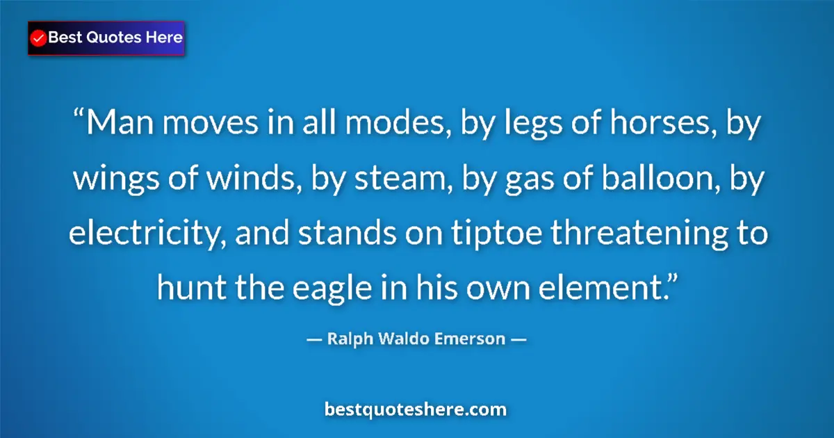 Image for the quote by Ralph Waldo Emerson: Man moves in all modes, by legs of horses, by wings of winds, by steam, by gas of balloon, by electr...