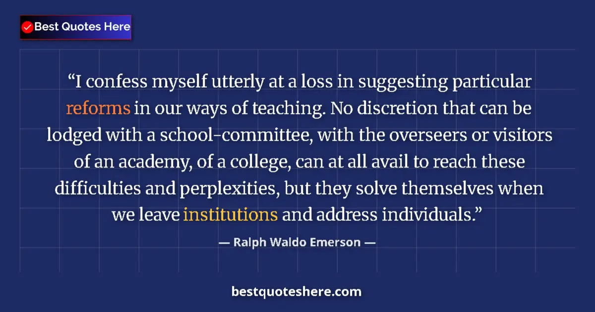 Quote by Ralph Waldo Emerson: I confess myself utterly at a loss in suggesting particular reforms in our ways of teaching. No disc...