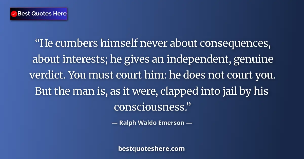 Quote by Ralph Waldo Emerson: He cumbers himself never about consequences, about
