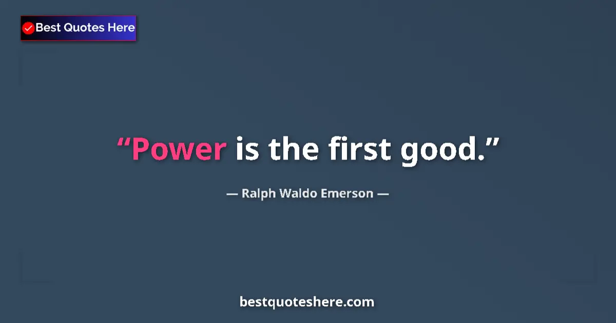 Image for the quote by Ralph Waldo Emerson: Power is the first good....