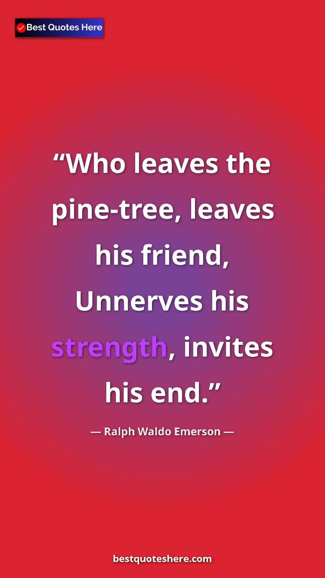 Ralph Waldo Emerson Quote Card: "Who leaves the pine-tree, leaves his friend, Unnerves his..." Pinterest quote poster by Ralph Waldo Emerson: "Who leaves the pine-tree, leaves his friend, Unnerves his..."