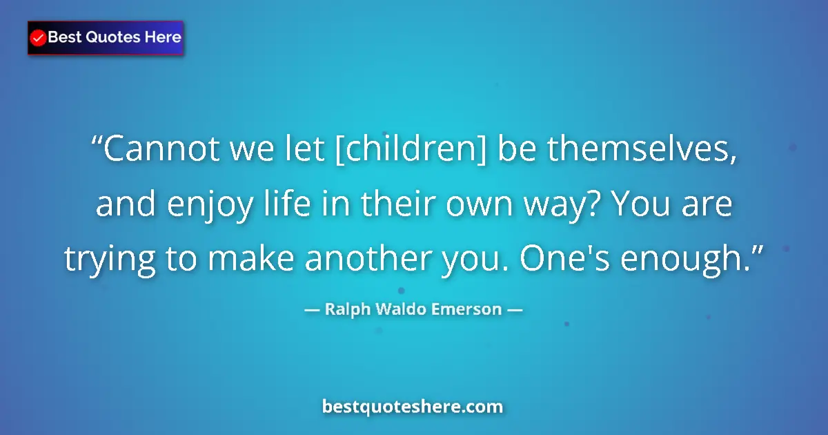 Quote by Ralph Waldo Emerson: Cannot we let [children] be themselves, and enjoy 