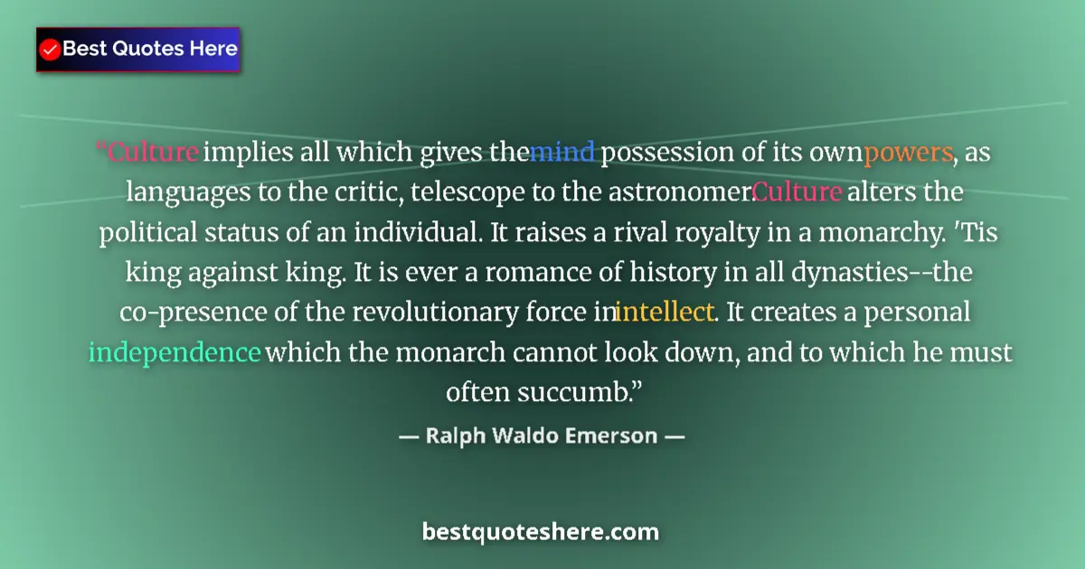 Quote by Ralph Waldo Emerson: Culture implies all which gives the mind possession of its own powers, as languages to the critic, t...