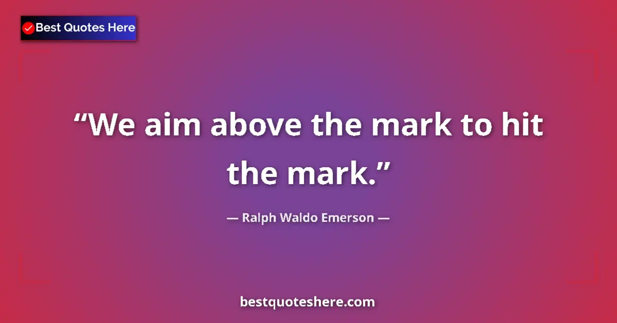 Quote by Ralph Waldo Emerson: We aim above the mark to hit the mark.