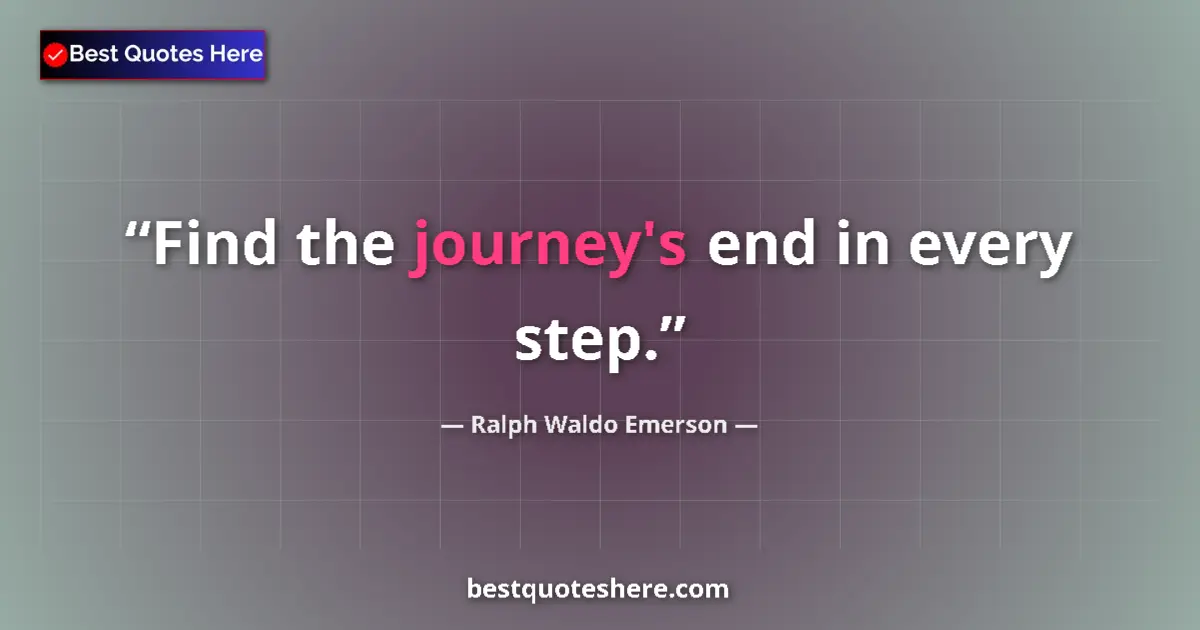 Quote by Ralph Waldo Emerson: Find the journey's end in every step....