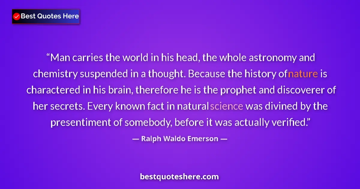 Quote by Ralph Waldo Emerson: Man carries the world in his head, the whole astronomy and chemistry suspended in a thought. Because...